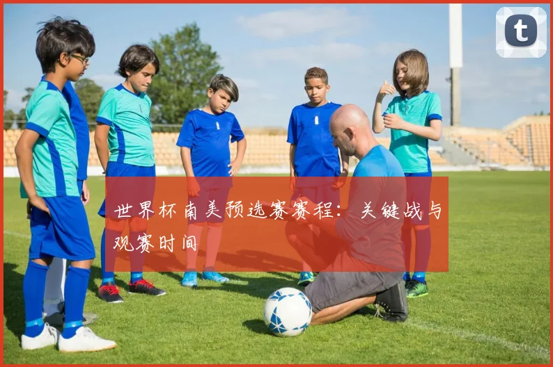 世界杯南美预选赛赛程：关键战与观赛时间