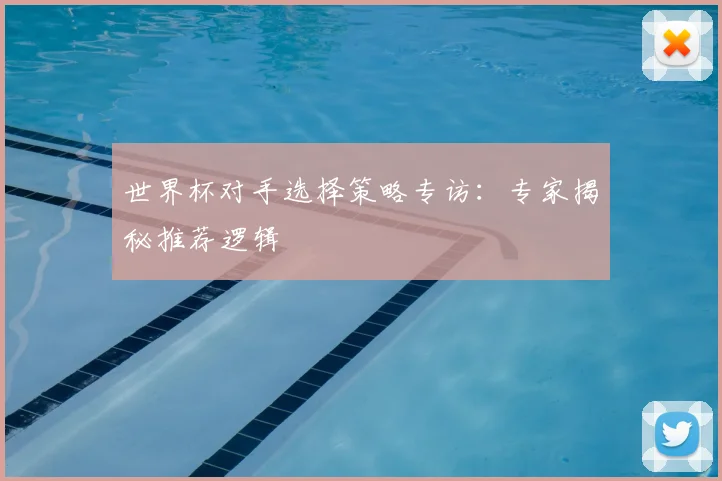 世界杯对手选择策略专访:专家揭秘推荐逻辑