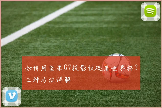 如何用坚果G7投影仪观看世界杯?三种方法详解