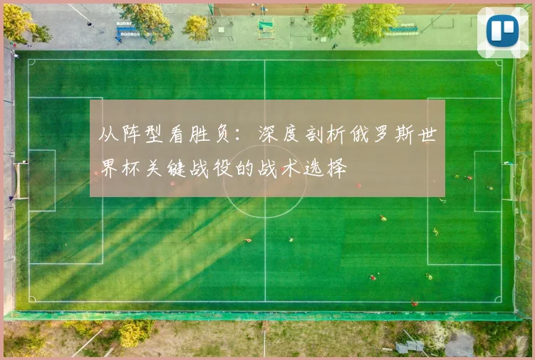 从阵型看胜负:深度剖析俄罗斯世界杯关键战役的战术选择