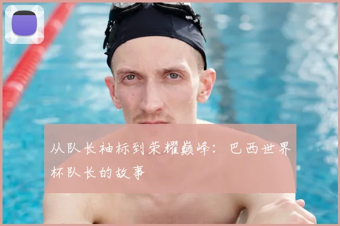 从队长袖标到荣耀巅峰:巴西世界杯队长的故事