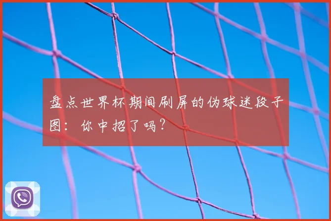 盘点世界杯期间刷屏的伪球迷段子图：你中招了吗？