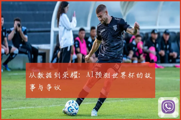 从数据到荣耀:AI预测世界杯的故事与争议