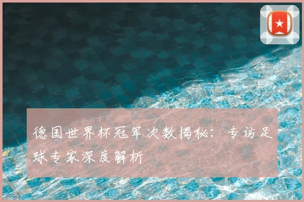 德国世界杯冠军次数揭秘：专访足球专家深度解析