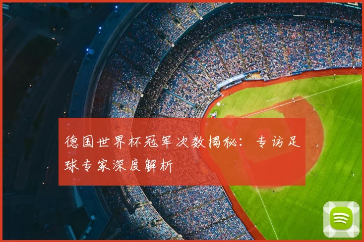 德国世界杯冠军次数揭秘：专访足球专家深度解析