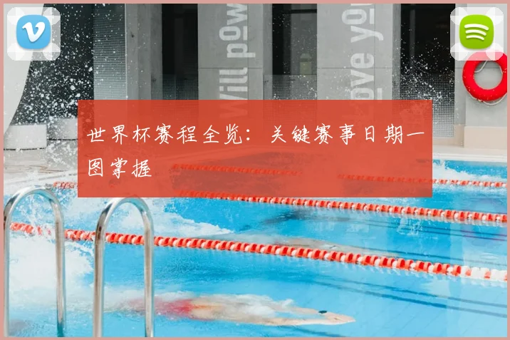 世界杯赛程全览:关键赛事日期一图掌握