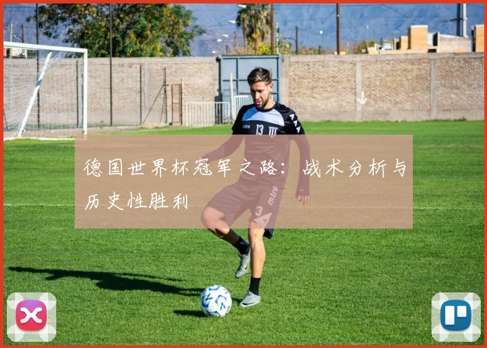 德国世界杯冠军之路:战术分析与历史性胜利