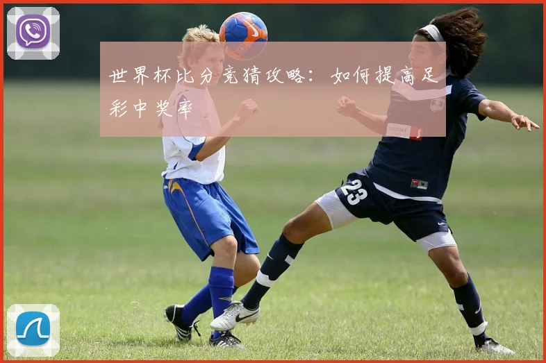 世界杯比分竞猜攻略:如何提高足彩中奖率