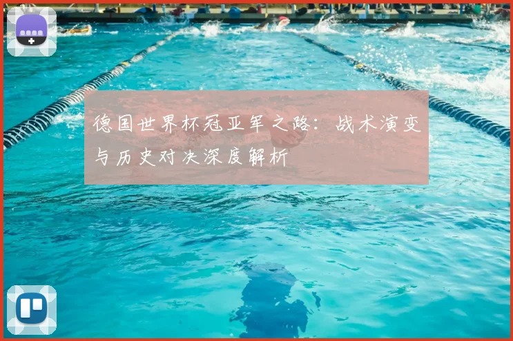 德国世界杯冠亚军之路:战术演变与历史对决深度解析