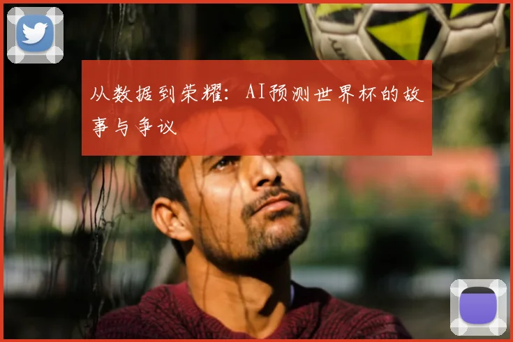 从数据到荣耀:AI预测世界杯的故事与争议