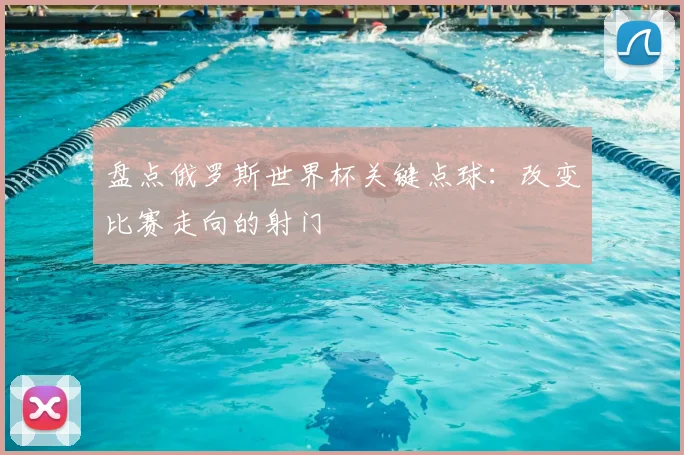 盘点俄罗斯世界杯关键点球:改变比赛走向的射门