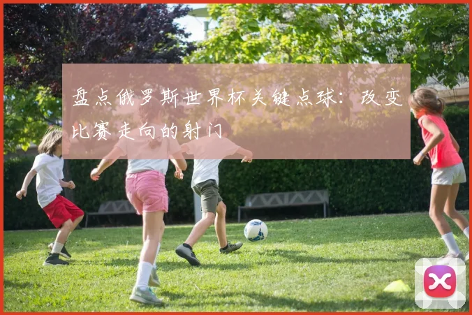 盘点俄罗斯世界杯关键点球：改变比赛走向的射门