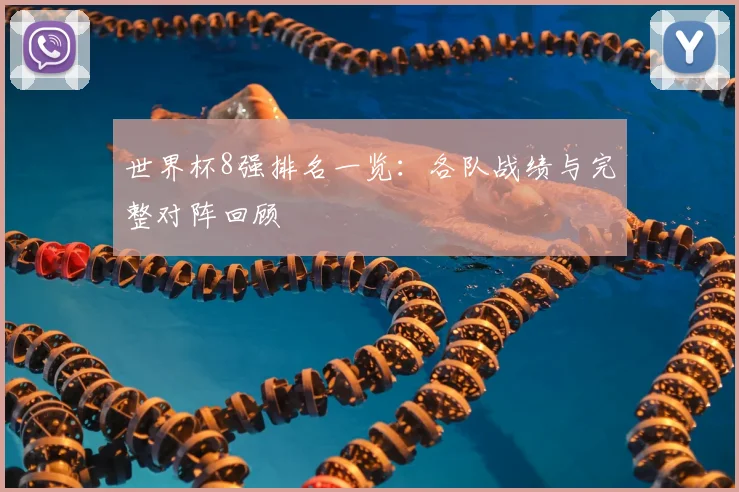 世界杯8强排名一览:各队战绩与完整对阵回顾