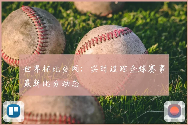 世界杯比分网:实时追踪全球赛事最新比分动态