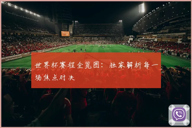 世界杯赛程全览图:独家解析每一场焦点对决
