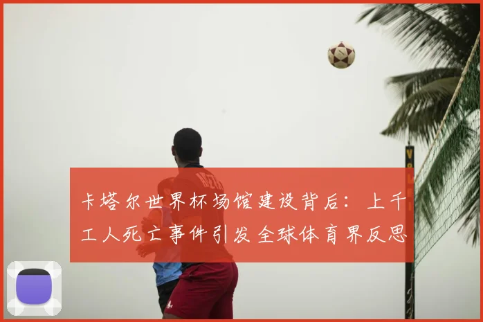 卡塔尔世界杯场馆建设背后：上千工人死亡事件引发全球体育界反思