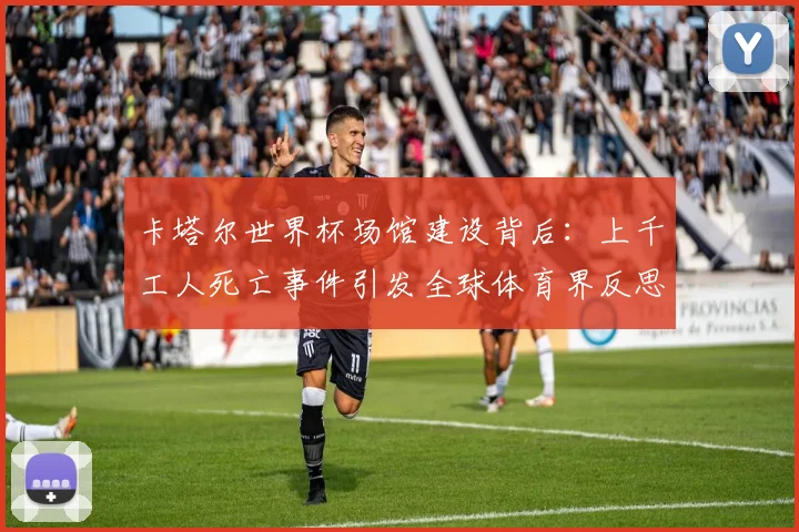 卡塔尔世界杯场馆建设背后：上千工人死亡事件引发全球体育界反思